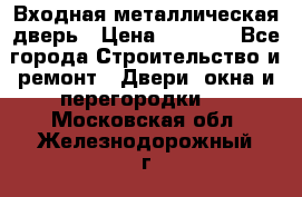 Входная металлическая дверь › Цена ­ 3 500 - Все города Строительство и ремонт » Двери, окна и перегородки   . Московская обл.,Железнодорожный г.